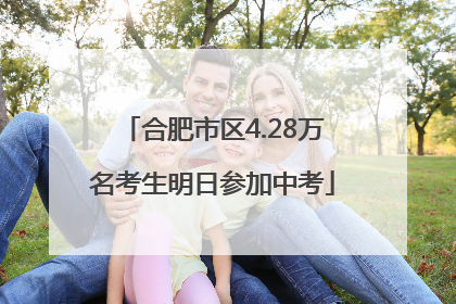 合肥市区4.28万名考生明日参加中考