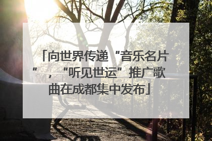 向世界传递“音乐名片”，“听见世运”推广歌曲在成都集中发布