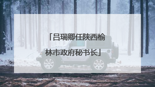 吕瑞卿任陕西榆林市政府秘书长