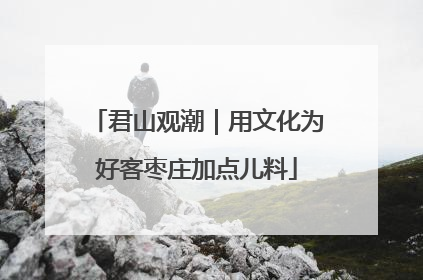 君山观潮｜用文化为好客枣庄加点儿料