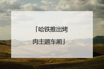 哈铁推出烤肉主题车厢