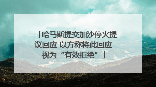哈马斯提交加沙停火提议回应 以方称将此回应视为“有效拒绝”