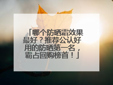 哪个防晒霜效果最好？推荐公认好用的防晒第一名，霸占回购榜首！