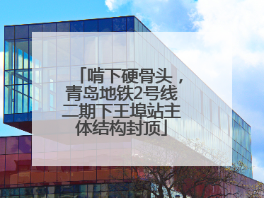 啃下硬骨头，青岛地铁2号线二期下王埠站主体结构封顶