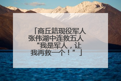 商丘籍现役军人张伟湖中连救五人 “我是军人，让我再救一个！”