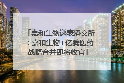 嘉和生物递表港交所：嘉和生物+亿腾医药战略合并即将收官