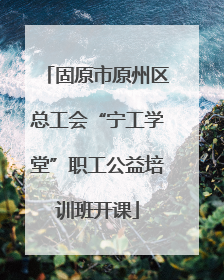 固原市原州区总工会“宁工学堂”职工公益培训班开课
