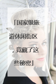 国家级旅游休闲街区，竟藏了这些秘密