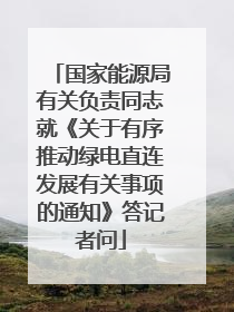 国家能源局有关负责同志就《关于有序推动绿电直连发展有关事项的通知》答记者问