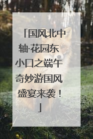 国风北中轴·花园东小口之端午奇妙游国风盛宴来袭！