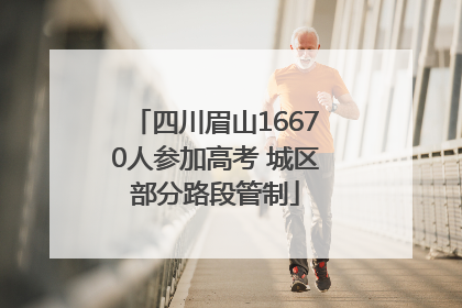 四川眉山16670人参加高考 城区部分路段管制