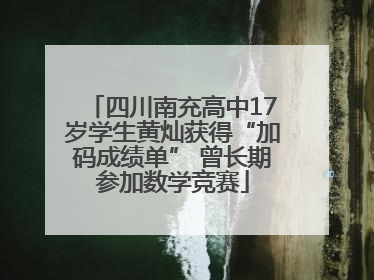 四川南充高中17岁学生黄灿获得“加码成绩单” 曾长期参加数学竞赛