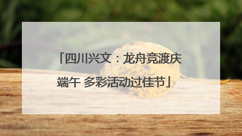 四川兴文：龙舟竞渡庆端午 多彩活动过佳节
