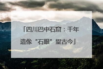 四川巴中石窟：千年造像“石眼”望古今
