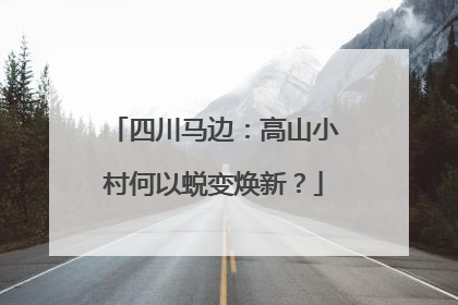 四川马边：高山小村何以蜕变焕新？