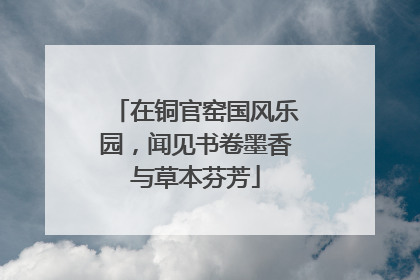 在铜官窑国风乐园，闻见书卷墨香与草本芬芳