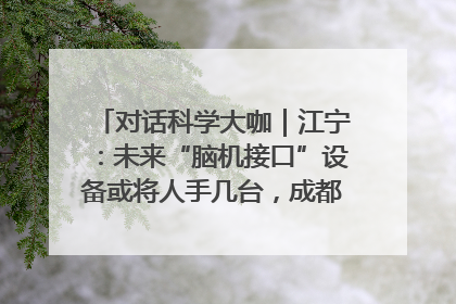 对话科学大咖｜江宁：未来“脑机接口”设备或将人手几台，成都有明确的技术优势
