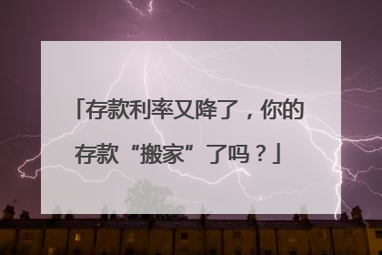 存款利率又降了，你的存款“搬家”了吗？