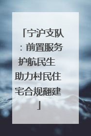 宁沪支队：前置服务护航民生 助力村民住宅合规翻建