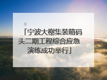 宁波大榭集装箱码头二期工程综合应急演练成功举行