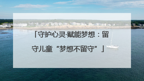 守护心灵·赋能梦想：留守儿童“梦想不留守”