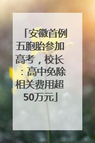 安徽首例五胞胎参加高考，校长：高中免除相关费用超50万元