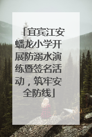 宜宾江安蟠龙小学开展防溺水演练暨签名活动，筑牢安全防线