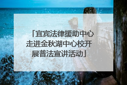 宜宾法律援助中心走进金秋湖中心校开展普法宣讲活动