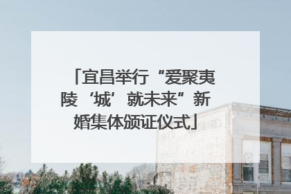 宜昌举行“爱聚夷陵‘城’就未来”新婚集体颁证仪式