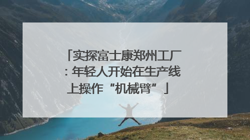 实探富士康郑州工厂：年轻人开始在生产线上操作“机械臂”