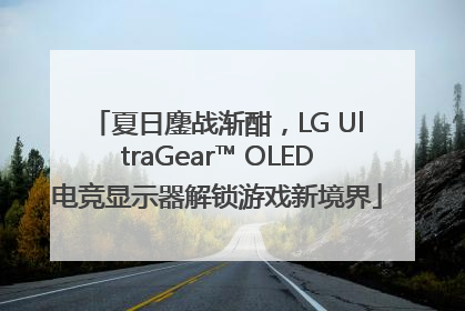 夏日鏖战渐酣，LG UltraGear™ OLED电竞显示器解锁游戏新境界
