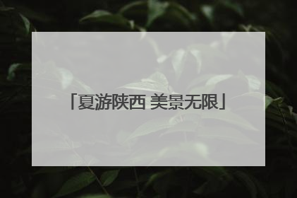 夏游陕西 美景无限