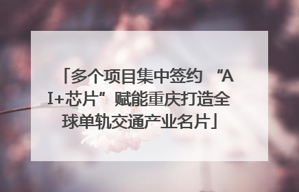 多个项目集中签约 “AI+芯片”赋能重庆打造全球单轨交通产业名片