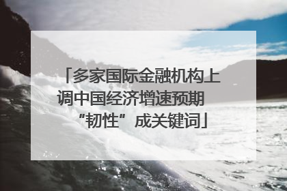 多家国际金融机构上调中国经济增速预期 “韧性”成关键词