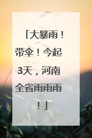 大暴雨！带伞！今起3天，河南全省雨雨雨！