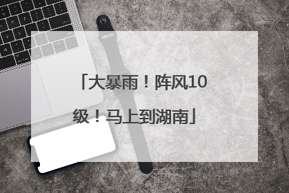 大暴雨！阵风10级！马上到湖南
