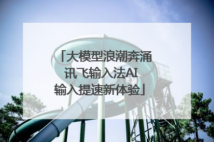 大模型浪潮奔涌 讯飞输入法AI输入提速新体验