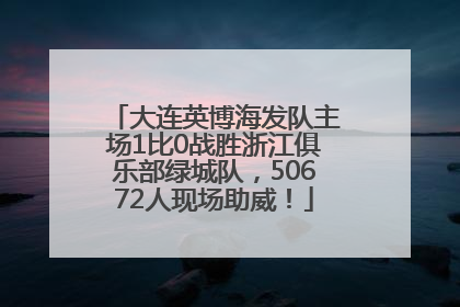 大连英博海发队主场1比0战胜浙江俱乐部绿城队，50672人现场助威！