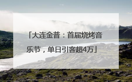 大连金普：首届烧烤音乐节，单日引客超4万