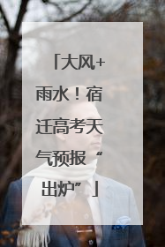 大风+雨水！宿迁高考天气预报“出炉”