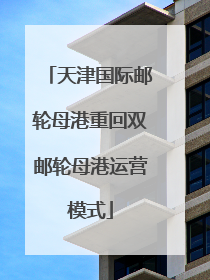 天津国际邮轮母港重回双邮轮母港运营模式