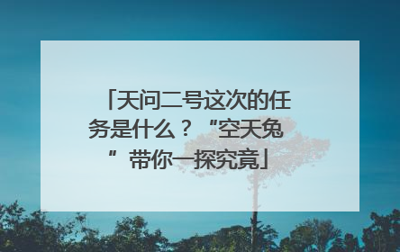 天问二号这次的任务是什么？“空天兔”带你一探究竟