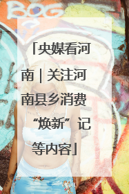 央媒看河南｜关注河南县乡消费“焕新”记等内容