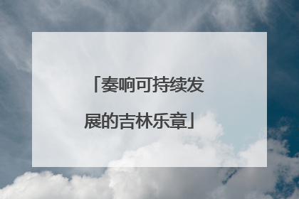 奏响可持续发展的吉林乐章