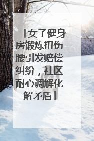 女子健身房锻炼扭伤腰引发赔偿纠纷，社区耐心调解化解矛盾