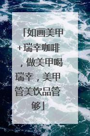 如画美甲+瑞幸咖啡，做美甲喝瑞幸，美甲管美饮品管够