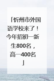 忻州市外国语学校来了！今年招初一新生800名，高一400名