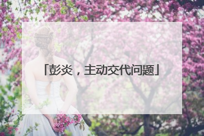 彭炎，主动交代问题