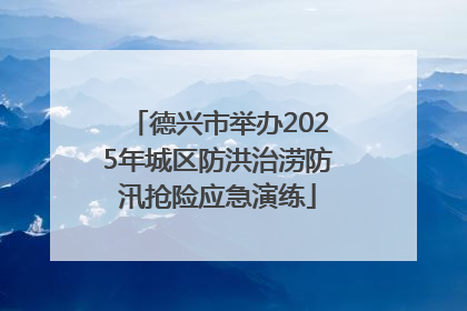 德兴市举办2025年城区防洪治涝防汛抢险应急演练