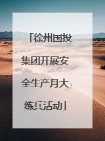 徐州国投集团开展安全生产月大练兵活动